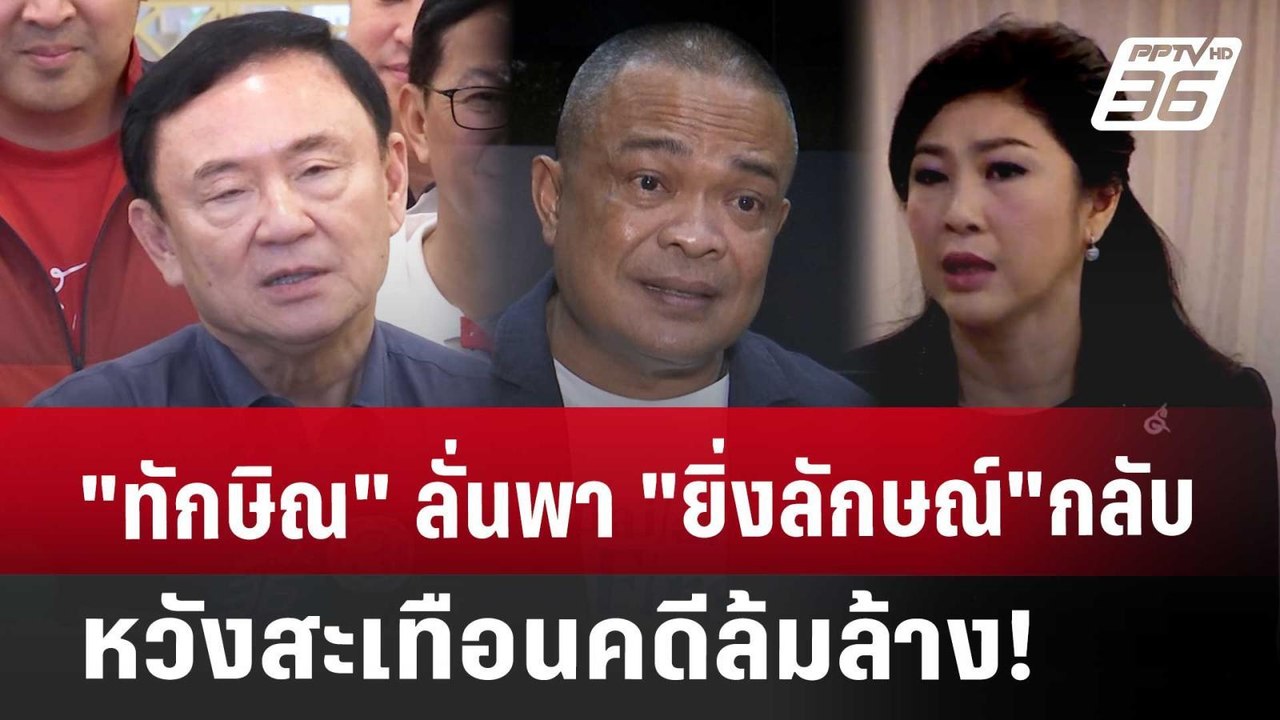 "ทักษิณ"ลั่นพา"ยิ่งลักษณ์"กลับ หวังสะเทือนคดีล้...