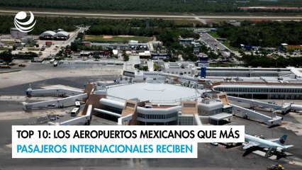 Top 10: Los aeropuertos mexicanos que más pasajeros internacionales reciben
