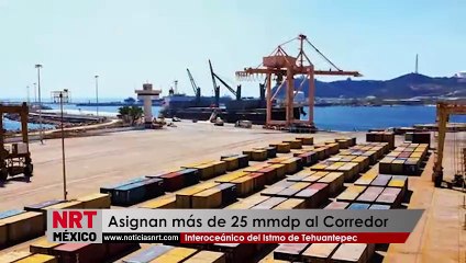 Asignan más de 25 mmdp al Corredor Interoceánico del Istmo de Tehuantepec