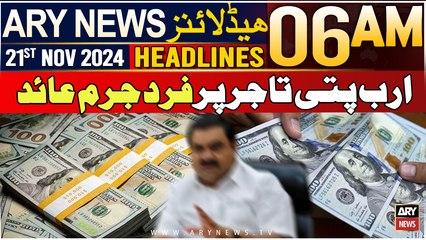ARY News 6 AM Headlines | 21st Nov 2024 | Arab Patti Tajir Par Fard Jurm Aed