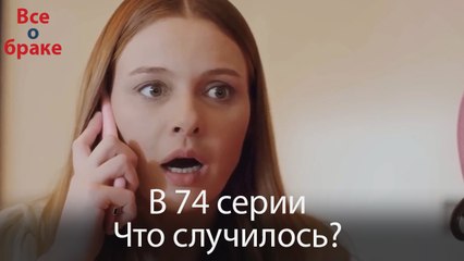 Все о браке - В 74 серии Что случилось?