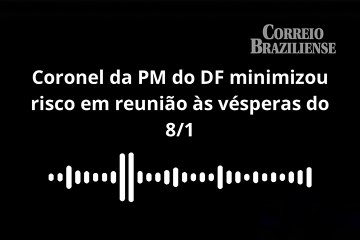 Coronel da PM do DF minimizou risco em reunião às vésperas do 8/1