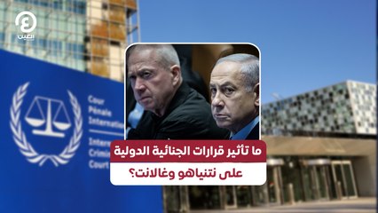 ما تأثير قرارات الجنائية الدولية على نتنياهو وغالانت؟