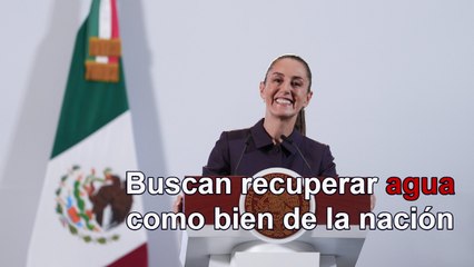 Presenta gobierno federal plan para recuperar agua como bien de la nación
