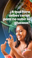 ¿A qué hora debes cenar para no subir la glucosa?