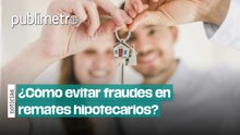 ¿Cómo evitar fraudes en remates hipotecarios?