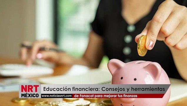 Educación financiera: Consejos y herramientas de Fonacot para mejorar tus finanzas