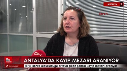 Antalya'da 18 yıl sonra öldürüldüğü ortaya çıkan şahsın kayıp mezarı aranıyor