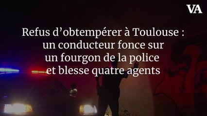 Refus d’obtempérer à Toulouse : un conducteur fonce sur un fourgon de la police et blesse quatre agents
