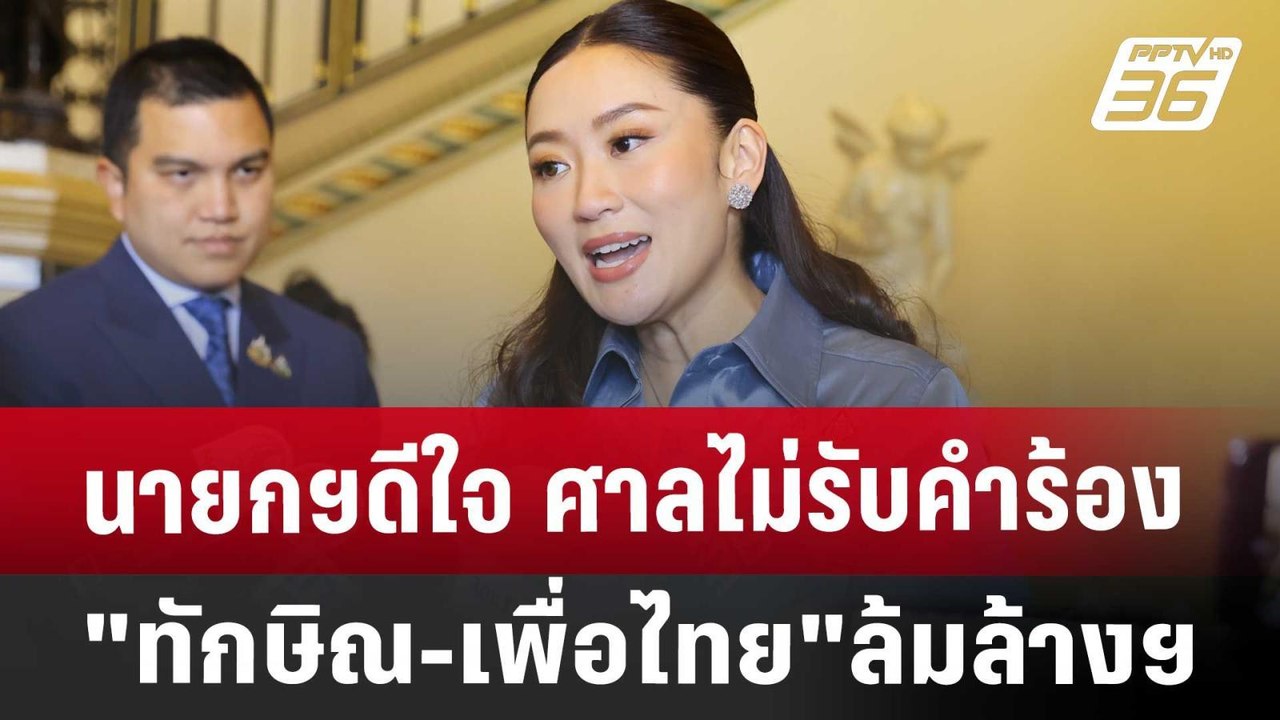 นายกฯดีใจ ศาลไม่รับคำร้อง"ทักษิณ-เพื่อไทย"ล้มล้...
