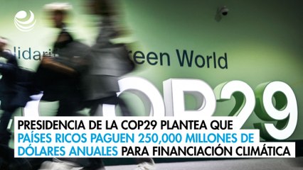 Presidencia de la COP29 plantea que países ricos paguen 250,000 millones de dólares anuales para financiación climática