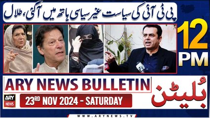 ARY News 12 PM News Bulletin | 23rd Nov 2024 | Talal Chaudhry slams PTI's politics
