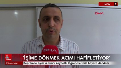 Hatay'da depremde eşini ve kızını kaybetti: Öğrencilerimle hayata döndüm