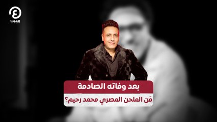 بعد وفاته الصادمة .. مَن الملحن المصري محمد رحيم؟