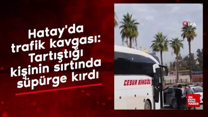Hatay'da trafik kavgası: Tartıştığı kişinin sırtında süpürge kırdı