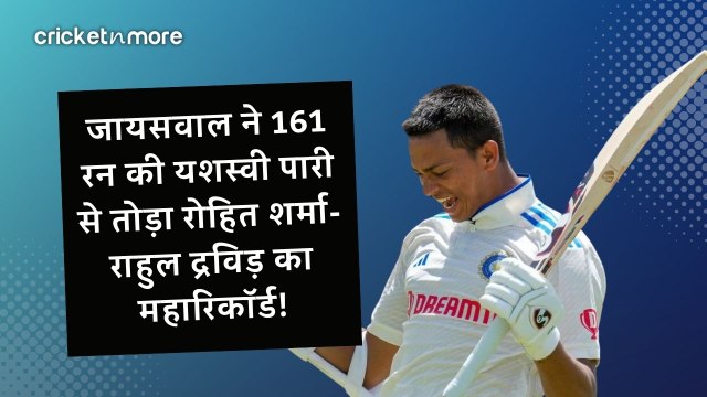 जायसवाल ने 161 रन की यशस्वी पारी से तोड़ा रोहित शर्मा-राहुल द्रविड़ का महारिकॉर्ड!