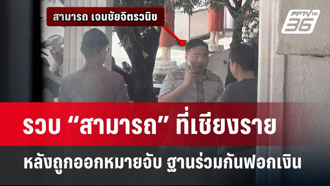รวบ “สามารถ” ที่เชียงราย หลังถูกออกหมายจับ ฐานร...