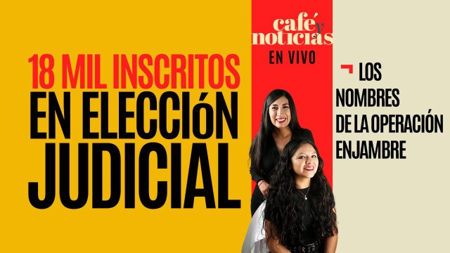 #EnVivo #CaféYNoticias¬ 18 mil inscritos en elección judicial ¬ Los nombres de la Operación Enjambre