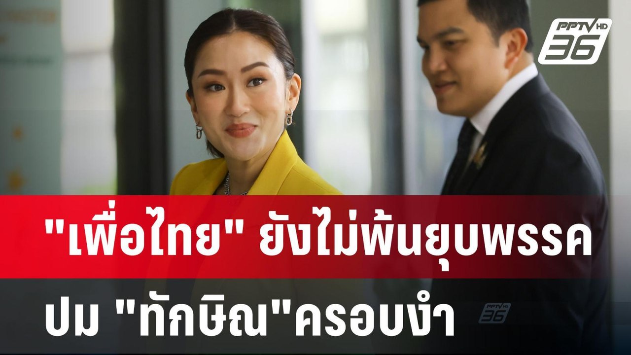 "เพื่อไทย" ยังไม่พ้นยุบพรรค ปม "ทักษิณ"ครอบงำ |...