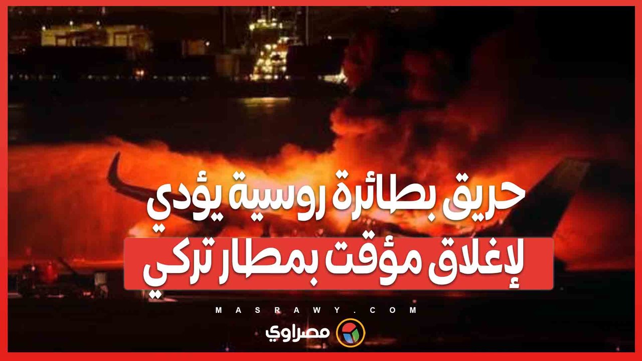 حريق بطائرة روسية يؤدي لإغلاق مؤقت بمطار تركي...ماذا حدث ؟