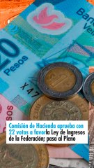 Comisión de Hacienda aprueba con 22 votos a favor la Ley de Ingresos de la Federación; pasa al Pleno