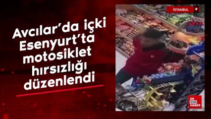 İstanbul  Avcılar'da içki, Esenyurt'ta motosiklet hırsızlığı düzenlendi