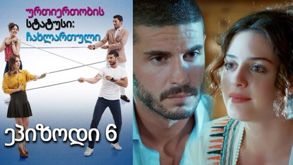 ურთიერთობის სტატუსი ჩახლართული ეპიზოდი 6