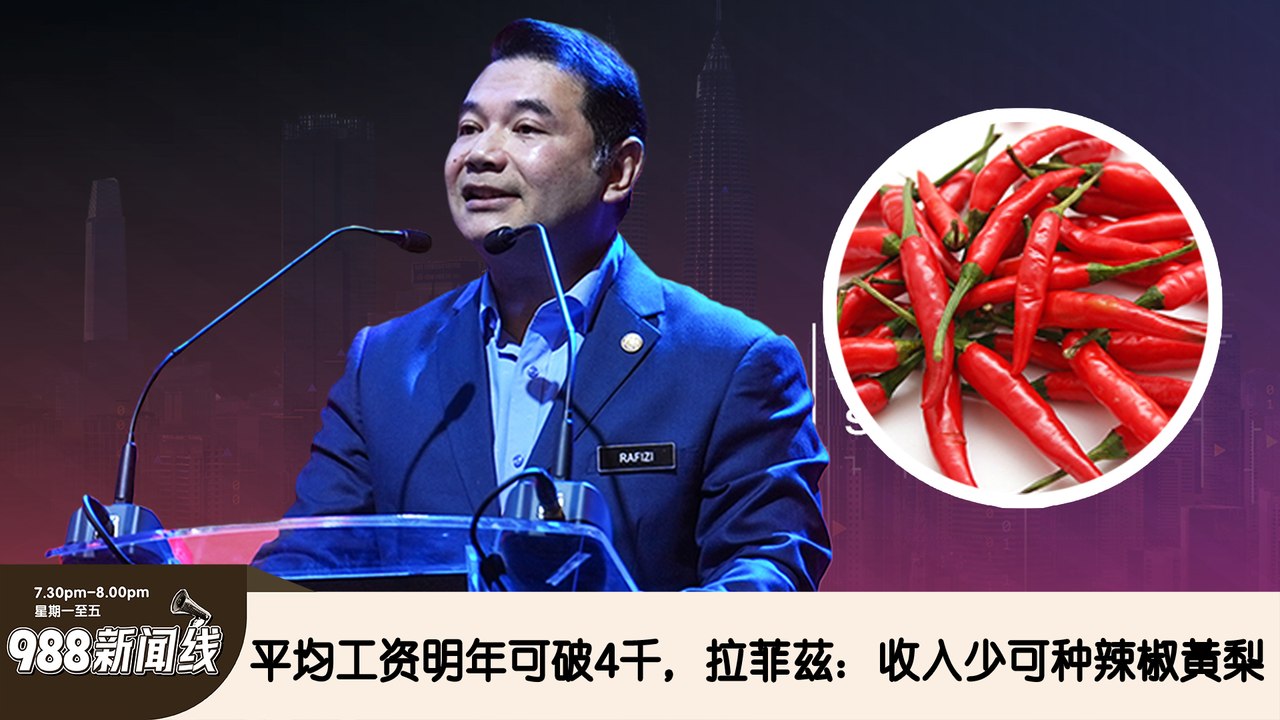 《988新闻线》：2024年11月26日 平均工资明年可破4千 拉菲茲：收入少可种辣椒黃梨！