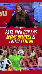 ESTÁ bien que las REGIAS dominen el futbol femenil
