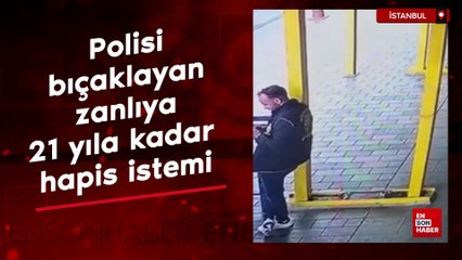 İstanbul'da polisi bıçaklayan zanlıya 21 yıla kadar hapis istemi