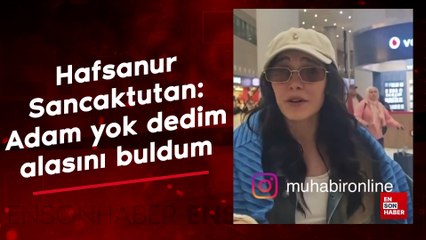 Hafsanur Sancaktutan: Adam yok dedim alasını buldum