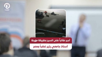 أجبر طالبًا على السير بطريقة مهينة.. أستاذ جامعي يثير غضباً بمصر