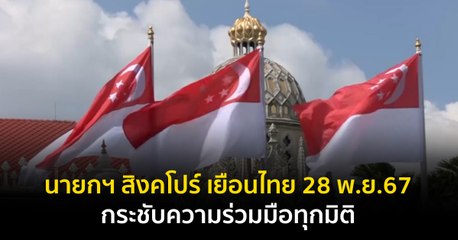 นายกฯ สิงคโปร์ เยือนไทย 28 พ.ย.67 กระชับความร่วมมือทุกมิติ