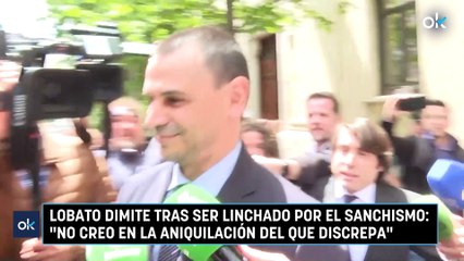 Lobato dimite tras ser linchado por el sanchismo: "No creo en la aniquilación del que discrepa"