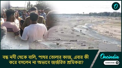সরকারি নির্দেশে বন্ধ নদী থেকে বালি, পাথর তোলার কাজ, এবার কী করে বসলেন না অভাবে জর্জরিত শ্রমিকরা?