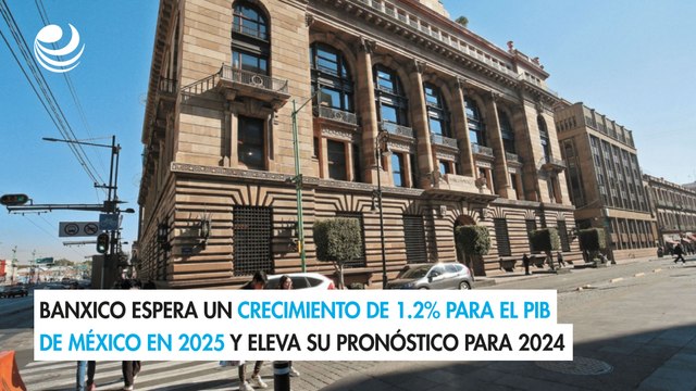 Banxico espera un crecimiento de 1.2% para el PIB de México en 2025 y eleva su pronóstico para 2024
