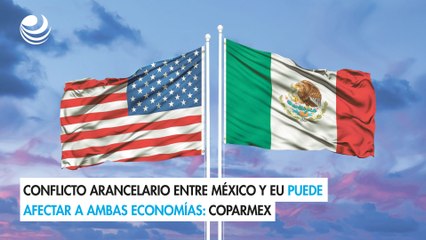 Conflicto arancelario entre México y EU puede afectar a ambas economías: Coparmex
