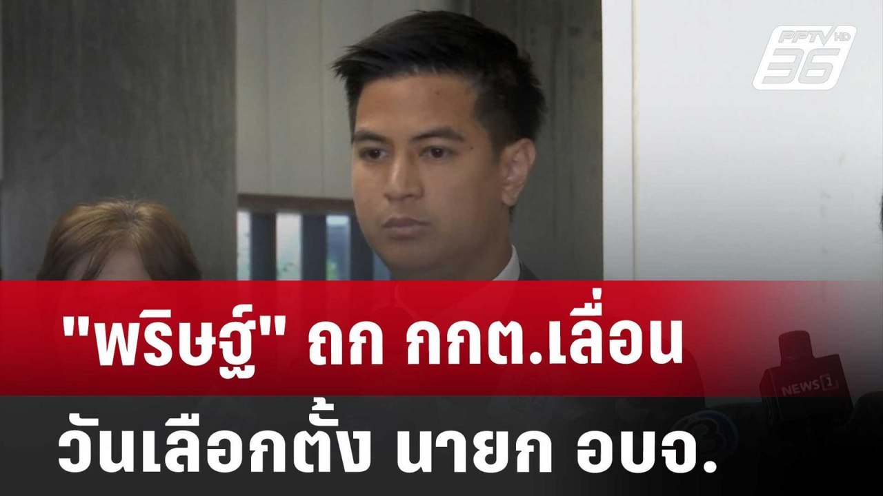 "พริษฐ์" ถก กกต.เลื่อนวันเลือกตั้ง นายก อบจ.  |...