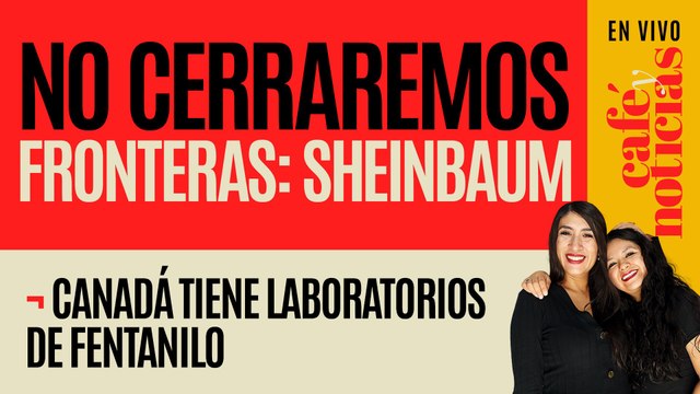 #EnVivo #CaféYNoticias ¬ No cerraremos fronteras: Sheinbaum ¬ Canadá tiene laboratorios de fentanilo