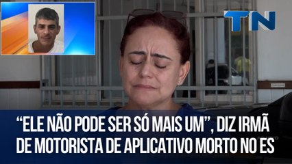 “Ele não pode ser só mais um”, diz irmã de motorista de aplicativo morto no ES