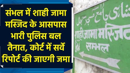 Sambhal में Shahi Jama Masjid के आसपास भारी Police बल तैनात, कोर्ट में Survey Report की जाएगी जमा