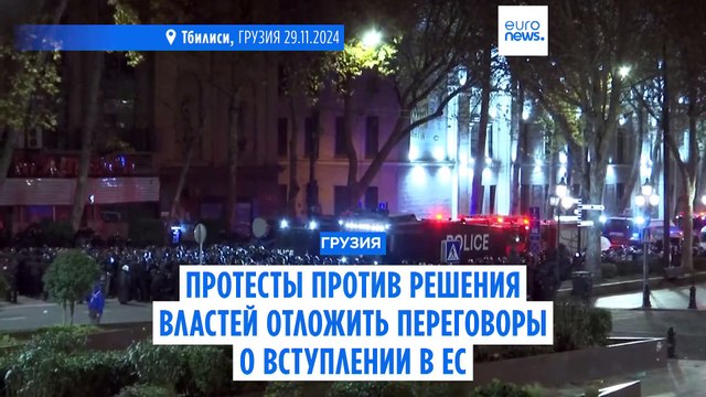 Протесты и столкновения в Тбилиси после решения властей отложить переговоры о вступлении в ЕС