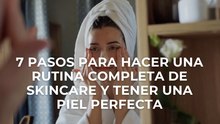 7 pasos para hacer una rutina completa de skincare y tener una piel perfecta