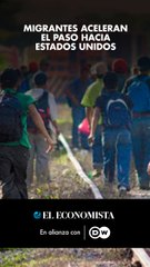 Migrantes aceleran el paso hacia Estados Unidos