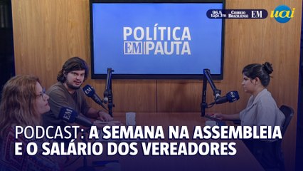 PODCAST | Semana agitada na Assembleia e o salários dos vereadores