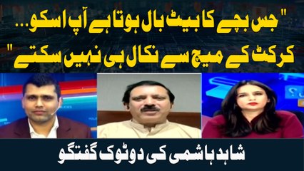" jis bachay ka bat ball hota hai aap usko cricket ke match se nikaal hi nahi satke ." Shahid Hashmi