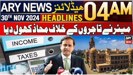 ARY News 4 AM Headlines | 30th Nov 2024 | Mayor Ne Tajiron Ke Khilaaf Mahaaz Khol Diya