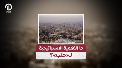 ما الأهمية الاستراتيجية لـ «حلب»؟