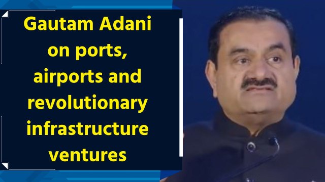Gautam Adani on ports, airports and revolutionary infrastructure ventures