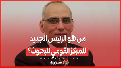 من هو الرئيس الجديد للمركز القومي للبحوث؟